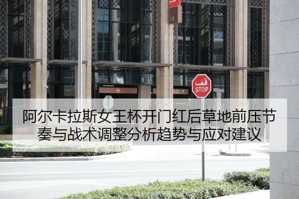阿尔卡拉斯女王杯开门红后草地前压节奏与战术调整分析趋势与应对建议