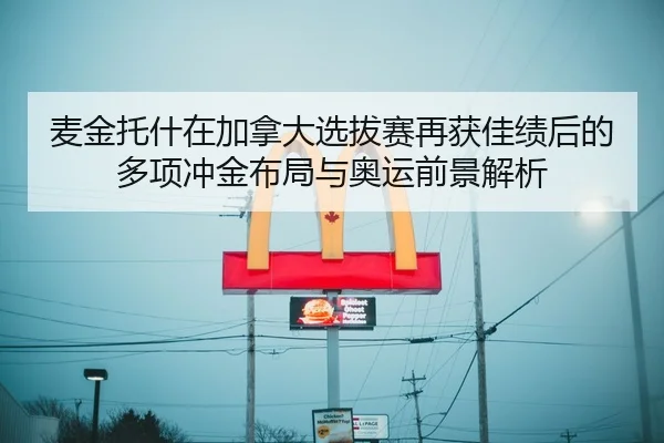 麦金托什在加拿大选拔赛再获佳绩后的多项冲金布局与奥运前景解析