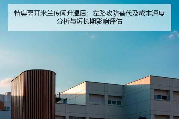 特奥离开米兰传闻升温后：左路攻防替代及成本深度分析与短长期影响评估