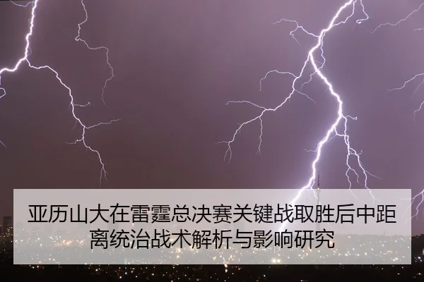 ya-li-shan-da-zai-lei-ting-zong-jue-sai-guan-jian-zhan-qu-sheng-hou-zhong-ju-li-tong-zhi-zhan-shu-jie-xi-yu-ying-xiang-2-567.jpg